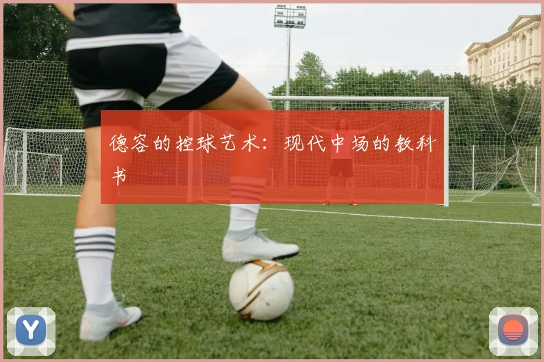 德容的控球艺术：现代中场的教科书
