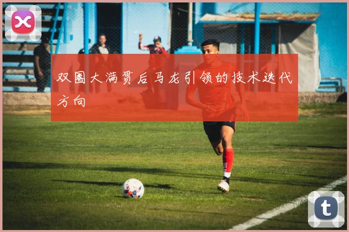 双圈大满贯后马龙引领的技术迭代方向