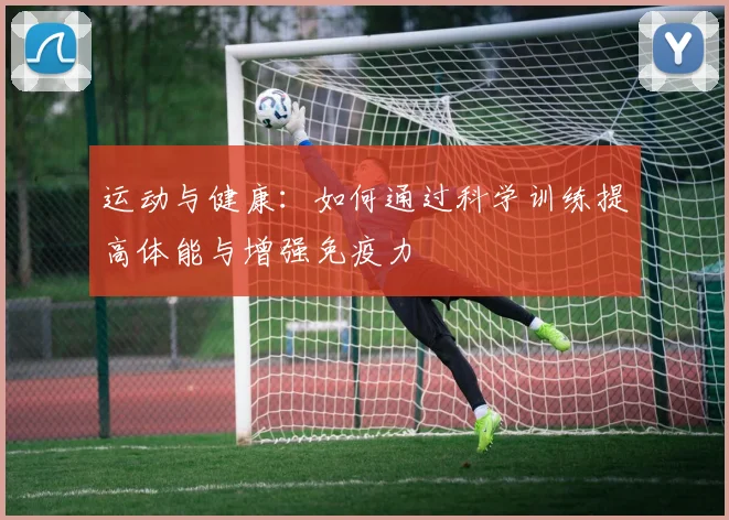 运动与健康：如何通过科学训练提高体能与增强免疫力