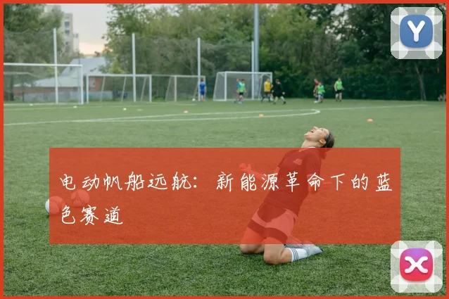 电动帆船远航：新能源革命下的蓝色赛道