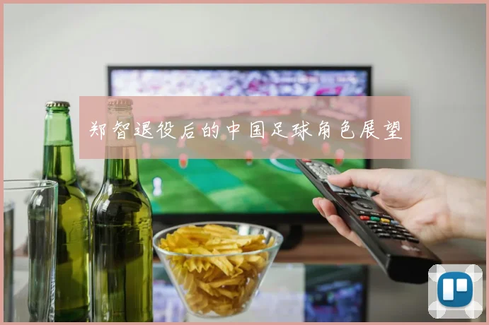 郑智退役后的中国足球角色展望