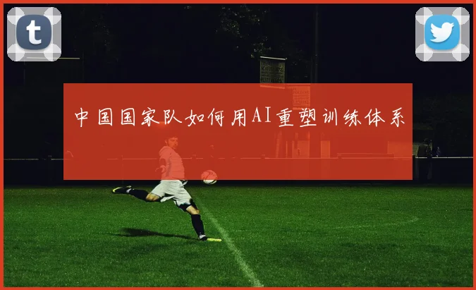 中国国家队如何用AI重塑训练体系