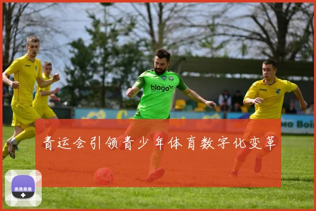 青运会引领青少年体育数字化变革