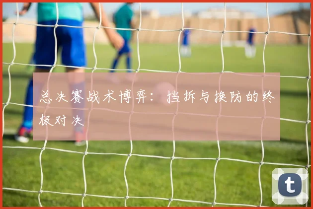 总决赛战术博弈：挡拆与换防的终极对决