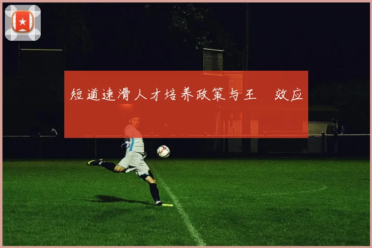 短道速滑人才培养政策与王濛效应