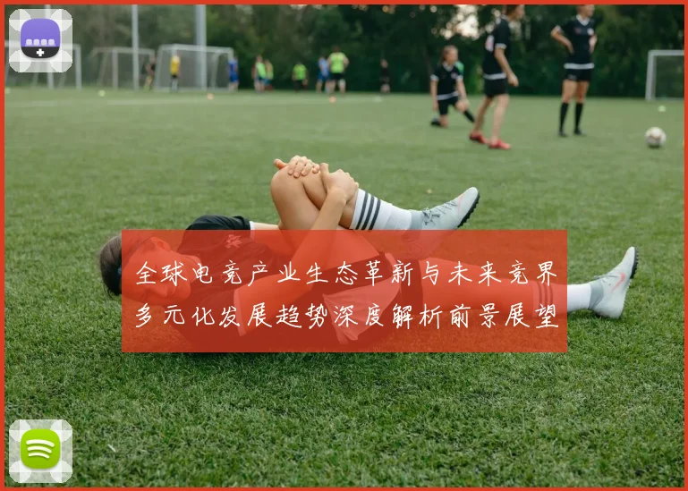 全球电竞产业生态革新与未来竞界多元化发展趋势深度解析前景展望