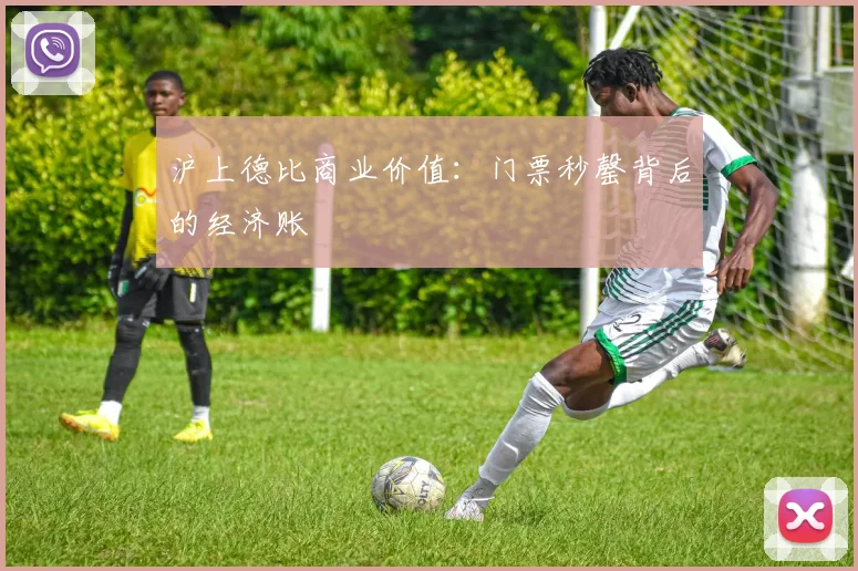 沪上德比商业价值：门票秒罄背后的经济账