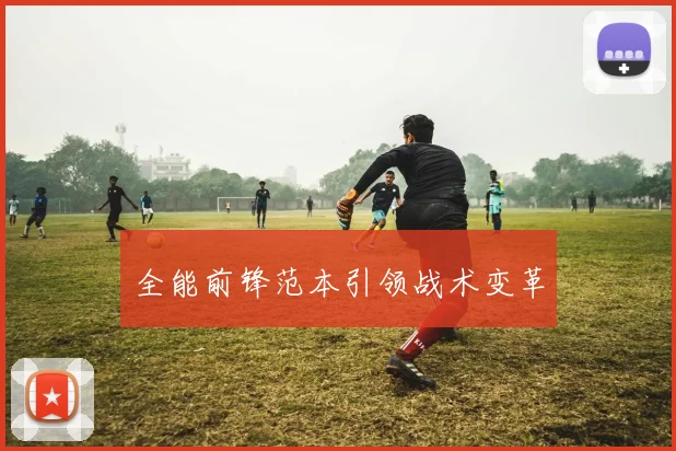 全能前锋范本引领战术变革