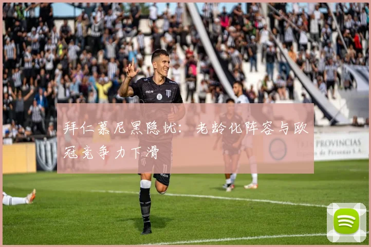 拜仁慕尼黑隐忧：老龄化阵容与欧冠竞争力下滑