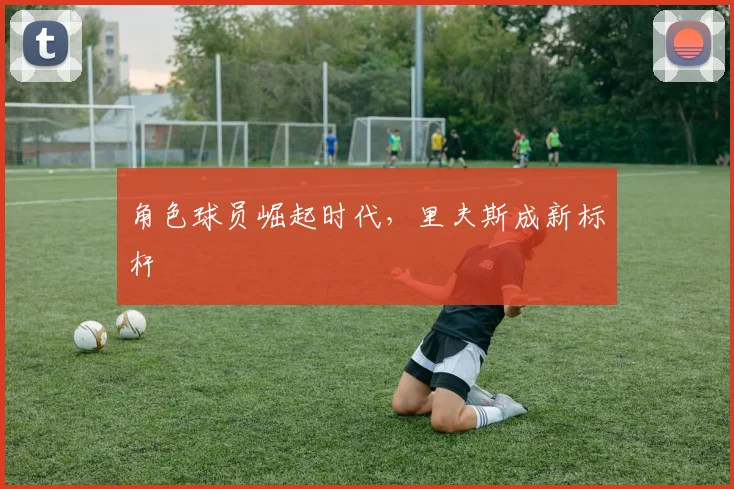 角色球员崛起时代，里夫斯成新标杆