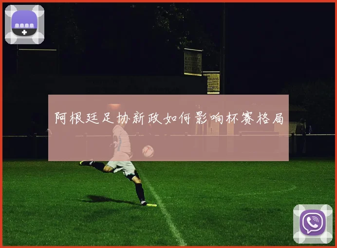 阿根廷足协新政如何影响杯赛格局